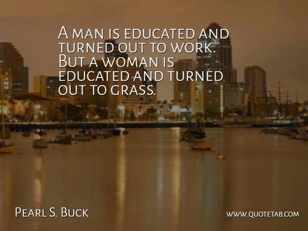 Pearl S. Buck Quote About Men, Grass, Educated: A Man Is Educated And...