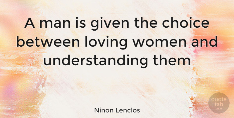 Ninon Lenclos Quote About Choice, Given, Loving, Man, Understanding: A Man Is Given The...