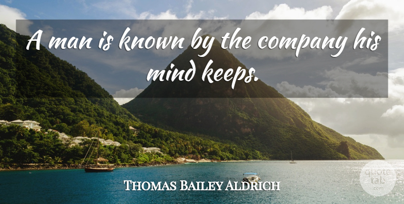 Thomas Bailey Aldrich Quote About Men, Mind, Company: A Man Is Known By...
