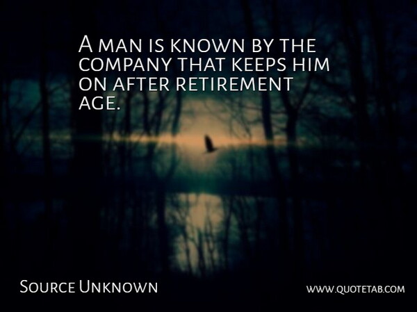 Source Unknown Quote About Company, Keeps, Known, Man, Retirement: A Man Is Known By...
