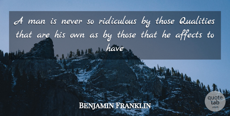 Benjamin Franklin Quote About Affects, Man, Qualities, Ridiculous: A Man Is Never So...