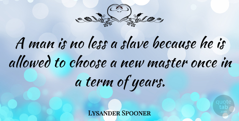 Lysander Spooner Quote About Freedom, Men, Years: A Man Is No Less...