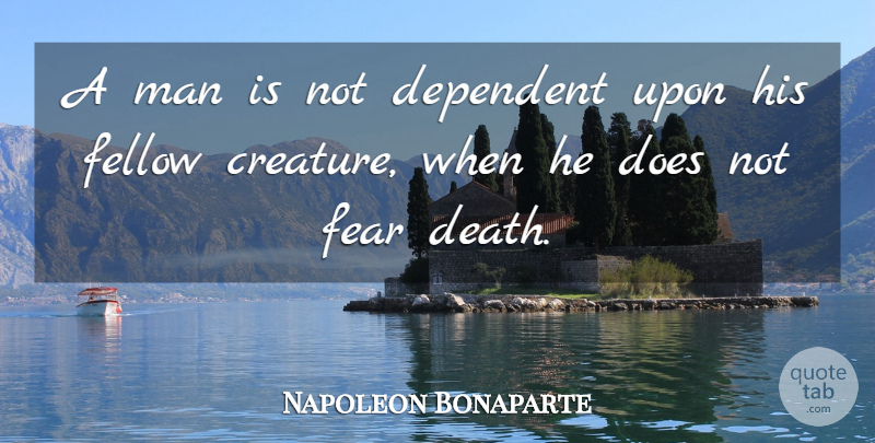 Napoleon Bonaparte Quote About Men, Doe, Fear Of Death: A Man Is Not Dependent...