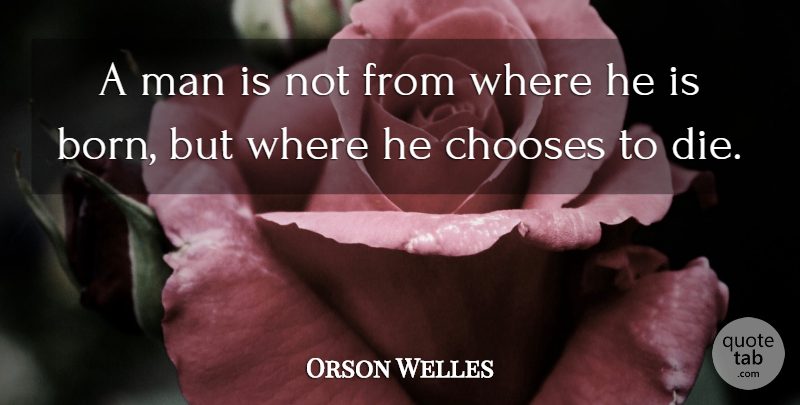 Orson Welles Quote About Men, Born, Dies: A Man Is Not From...