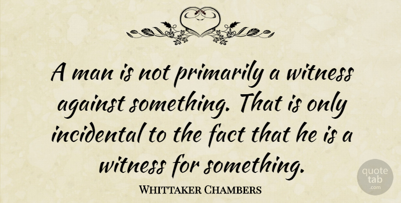 Whittaker Chambers Quote About Men, Facts, Witness: A Man Is Not Primarily...