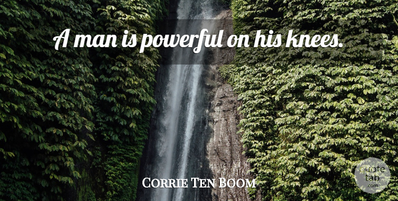 Corrie Ten Boom Quote About Powerful, Men, Knees: A Man Is Powerful On...