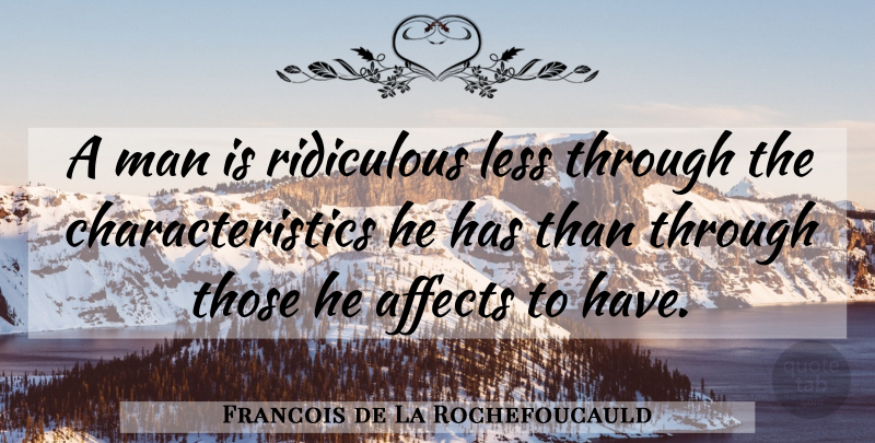 Francois de La Rochefoucauld Quote About Men, Ridiculous, Characteristics: A Man Is Ridiculous Less...