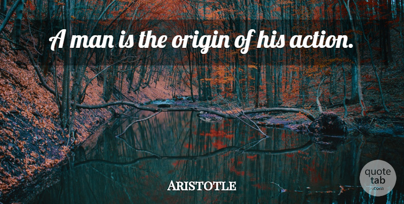 Aristotle Quote About Men, Action: A Man Is The Origin...