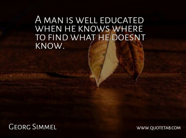 Georg Simmel Quote About Educated, Education, Knows, Man: A Man Is Well Educated...