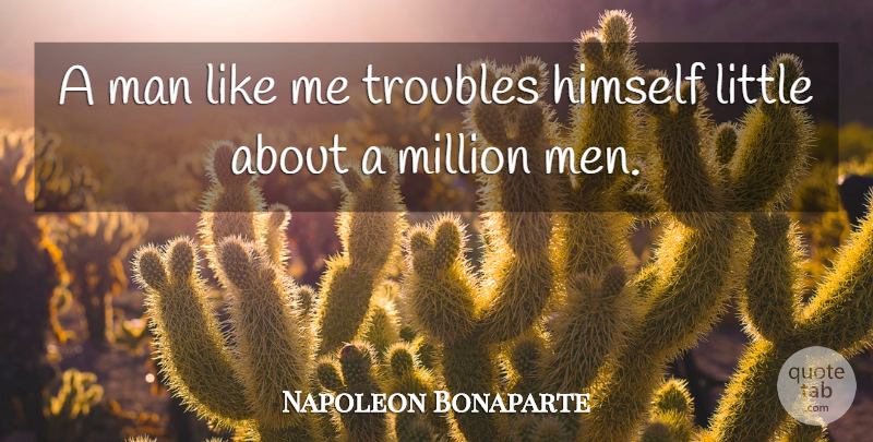 Napoleon Bonaparte Quote About War, Men, Littles: A Man Like Me Troubles...