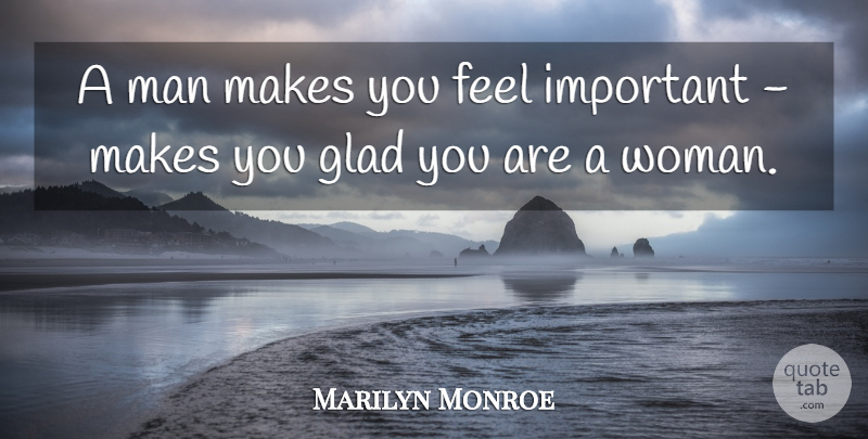 Marilyn Monroe Quote About Men, Important, Feels: A Man Makes You Feel...