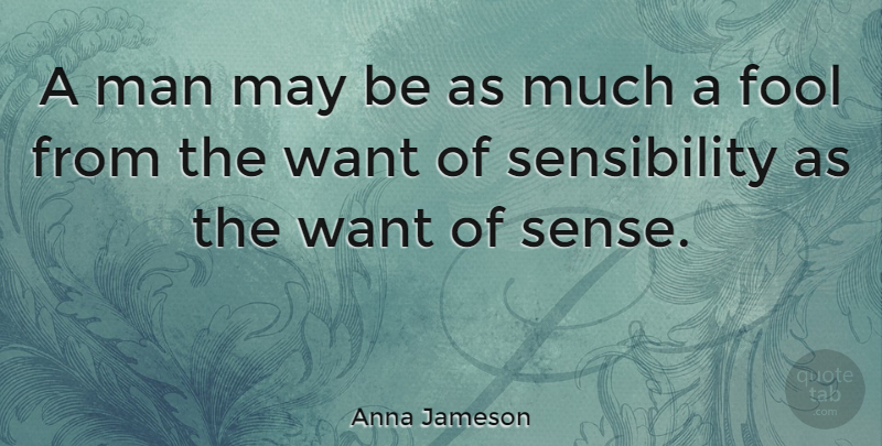 Anna Jameson Quote About Men, Want, Fool: A Man May Be As...