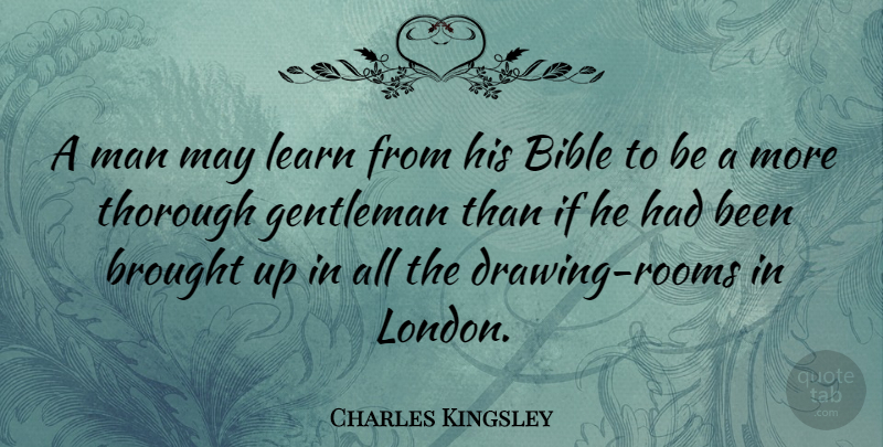 Charles Kingsley Quote About Men, Drawing, Gentleman: A Man May Learn From...