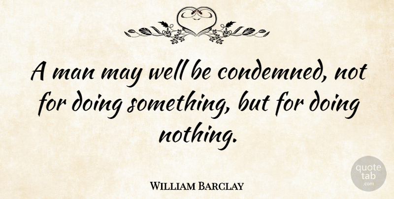 William Barclay Quote About Men, Doing Nothing, May: A Man May Well Be...