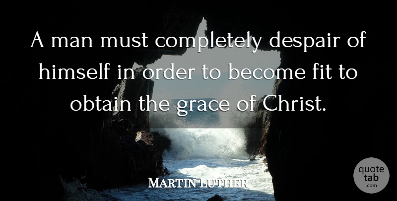 Martin Luther Quote About Men, Order, Grace: A Man Must Completely Despair...