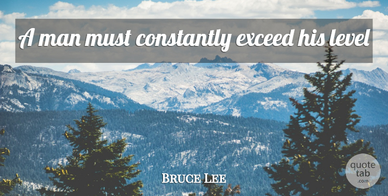 Bruce Lee Quote About Men, Sith, Levels: A Man Must Constantly Exceed...
