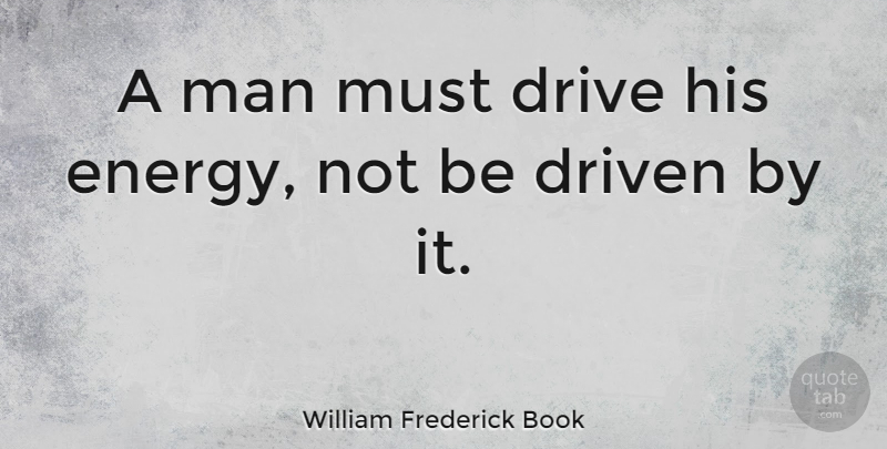 William Frederick Book Quote About Men, Energy, Driven: A Man Must Drive His...