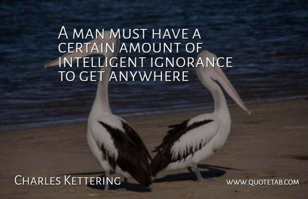 Charles Kettering Quote About Ignorance, Science, Men: A Man Must Have A...