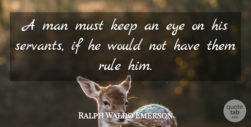Ralph Waldo Emerson Quote About Eye, Men, Servant: A Man Must Keep An...