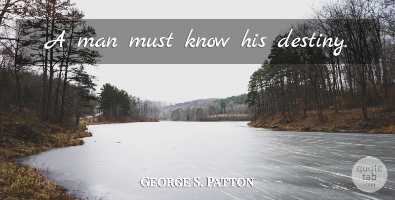 George S. Patton Quote About Destiny, Men, Fork In The Road: A Man Must Know His...