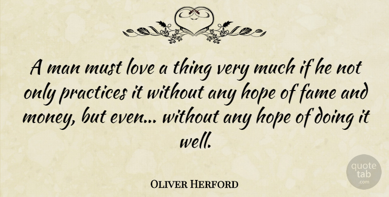 Oliver Herford Quote About Men, Practice, Fame: A Man Must Love A...