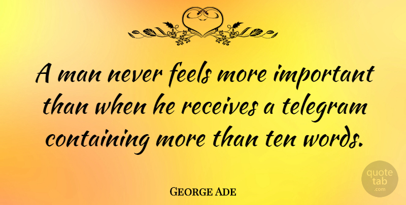 George Ade Quote About Men, Important, Feels: A Man Never Feels More...
