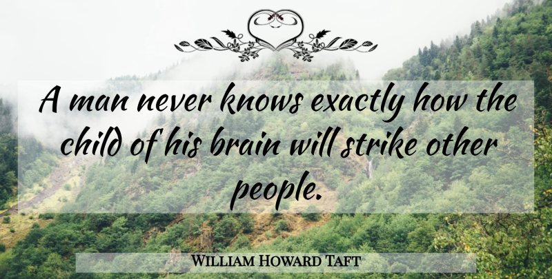William Howard Taft Quote About Children, Men, People: A Man Never Knows Exactly...
