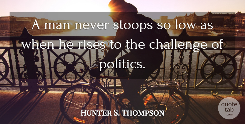 Hunter S. Thompson Quote About Men, Challenges, Lows: A Man Never Stoops So...