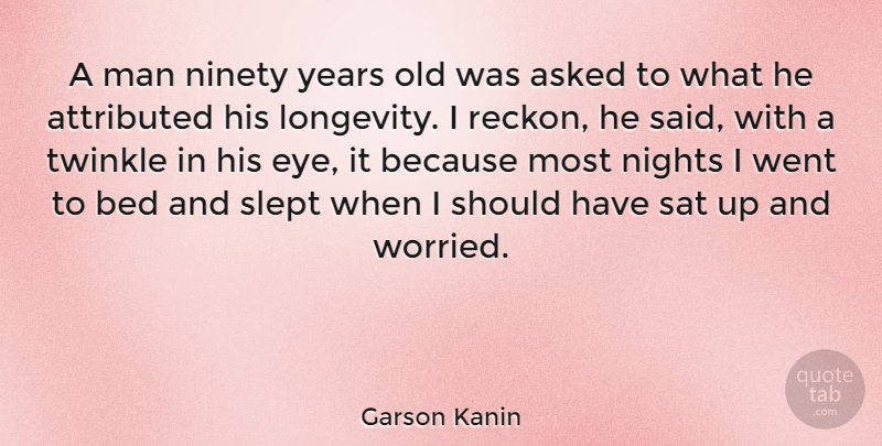 Garson Kanin Quote About Age And Aging, Asked, Man, Nights, Ninety: A Man Ninety Years Old...