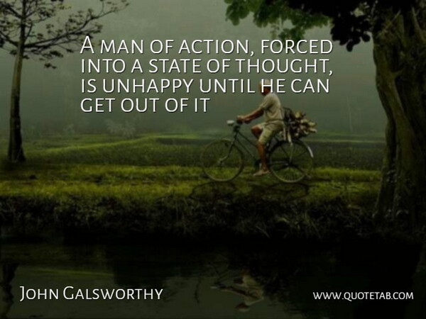 John Galsworthy Quote About Forced, Man, State, Unhappy, Until: A Man Of Action Forced...