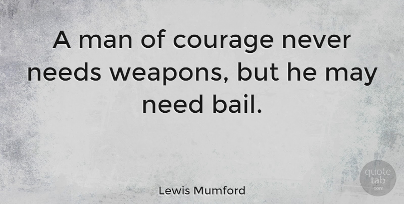 Lewis Mumford Quote About Men, May, Weapons: A Man Of Courage Never...