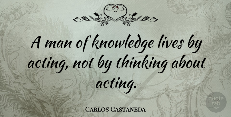 Carlos Castaneda Quote About Knowledge, Men, Thinking: A Man Of Knowledge Lives...