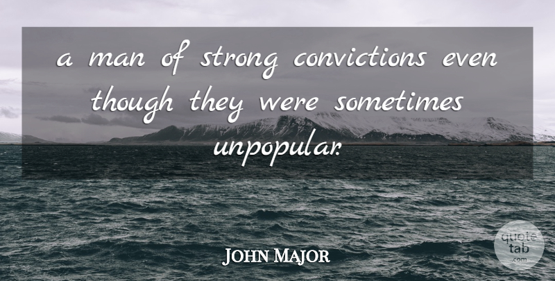 John Major Quote About Man, Strong, Though: A Man Of Strong Convictions...