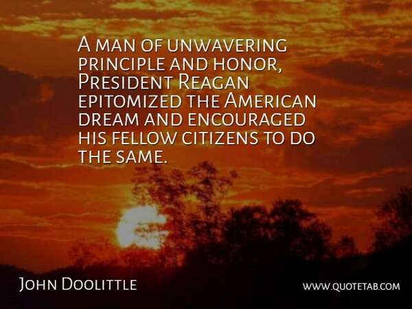 John Doolittle Quote About Citizens, Dream, Encouraged, Fellow, Man: A Man Of Unwavering Principle...