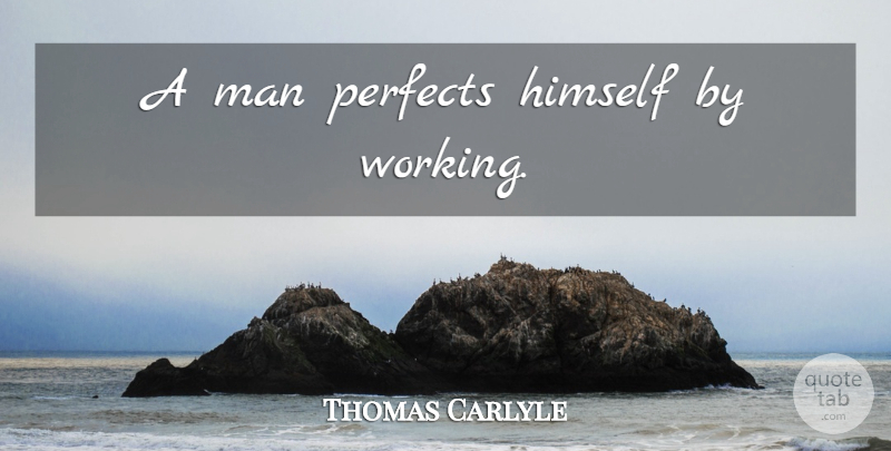 Thomas Carlyle Quote About Work, Men: A Man Perfects Himself By...