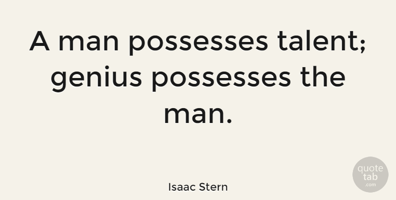Isaac Stern Quote About Men, Genius, Talent: A Man Possesses Talent Genius...