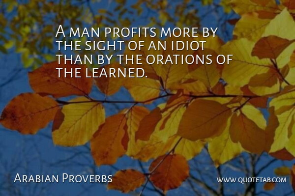 Arabian Proverbs Quote About Idiot, Ignorance, Man, Profits, Sight: A Man Profits More By...