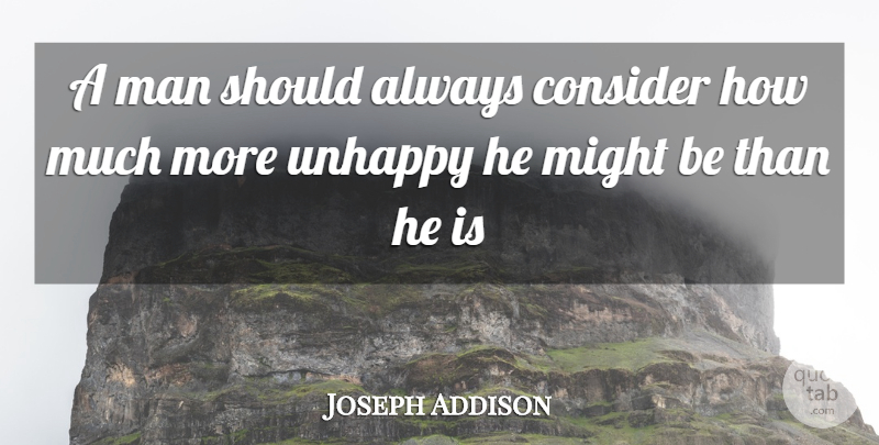 Joseph Addison Quote About Consider, Man, Might, Unhappy: A Man Should Always Consider...