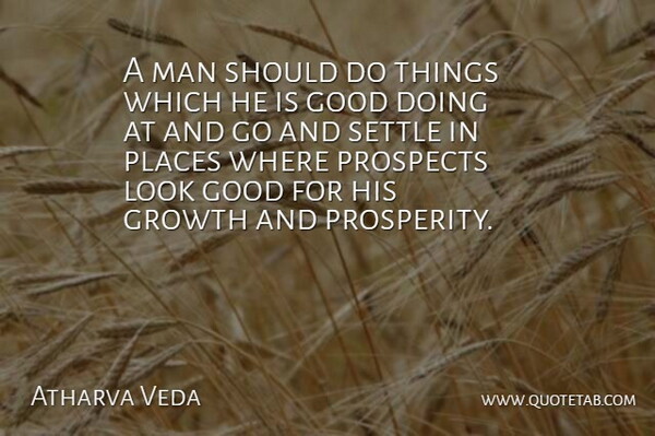 Atharva Veda Quote About Good, Growth, Man, Places, Prospects: A Man Should Do Things...