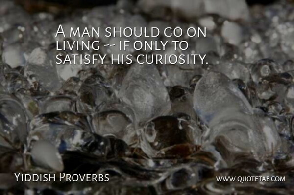 Yiddish Proverbs Quote About Curiosity, Living, Man, Proverbs, Satisfy: A Man Should Go On...