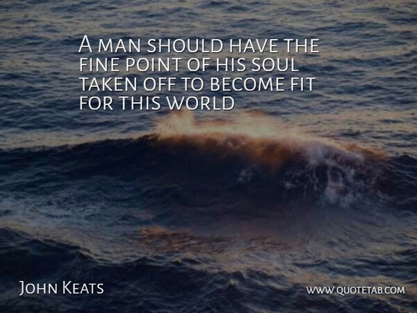John Keats Quote About Taken, Men, Should Have: A Man Should Have The...
