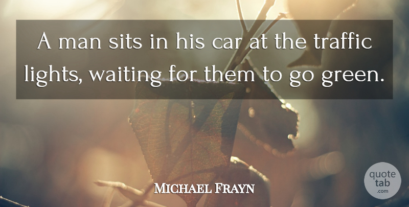 Michael Frayn Quote About Car, Man, Traffic, Waiting: A Man Sits In His...