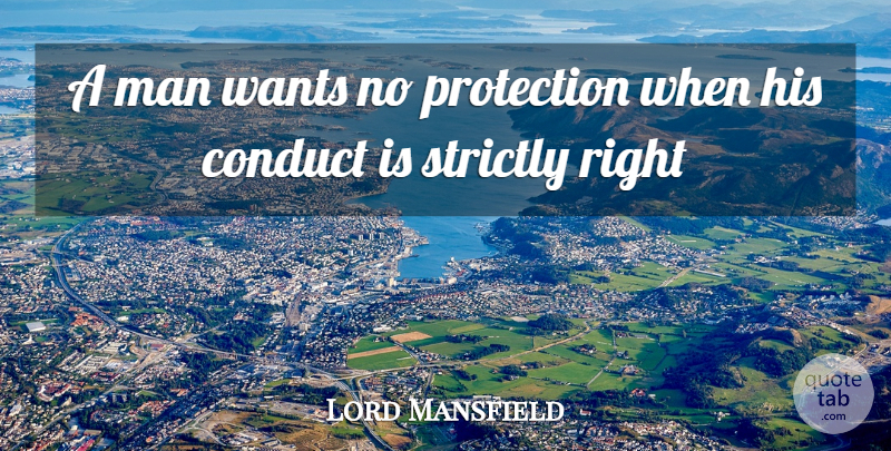 Lord Mansfield Quote About Conduct, Man, Protection, Strictly, Wants: A Man Wants No Protection...