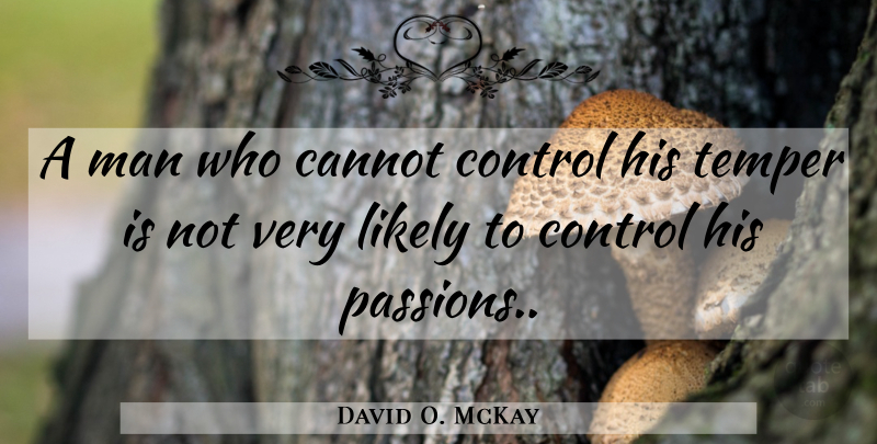 David O. McKay Quote About Anger, Passion, Men: A Man Who Cannot Control...