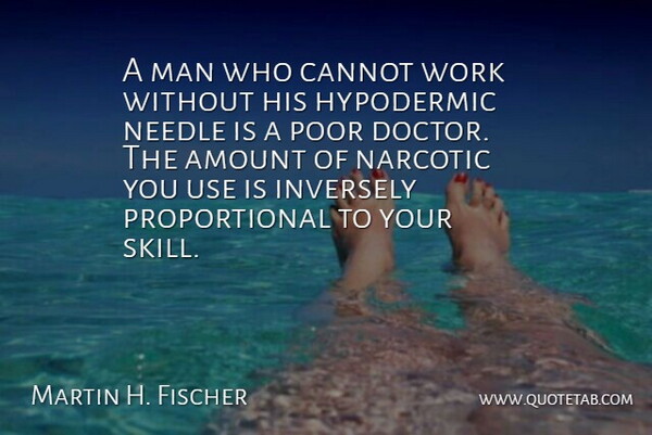 Martin H. Fischer Quote About Amount, Cannot, English Musician, Man, Narcotic: A Man Who Cannot Work...