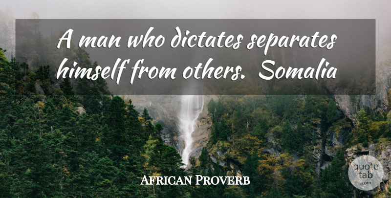 African Proverb Quote About Dictates, Himself, Man, Separates, Somalia: A Man Who Dictates Separates...