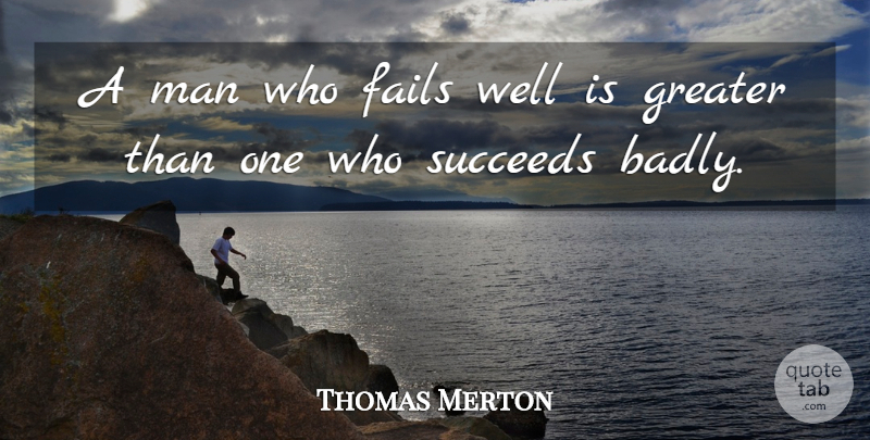 Thomas Merton Quote About Wisdom, Men, Succeed: A Man Who Fails Well...