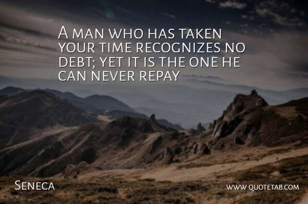 Seneca Quote About Debt, Man, Recognizes, Repay, Taken: A Man Who Has Taken...