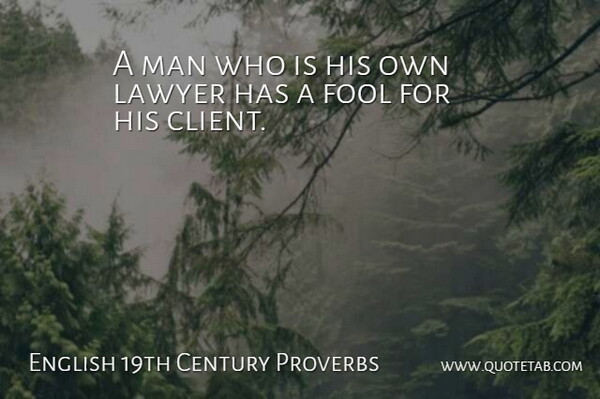 English 19th Century Proverbs Quote About Fool, Lawyer, Man, Proverbs: A Man Who Is His...
