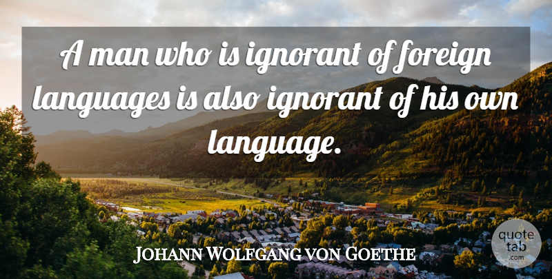 Johann Wolfgang von Goethe Quote About Men, Ignorant, Language: A Man Who Is Ignorant...